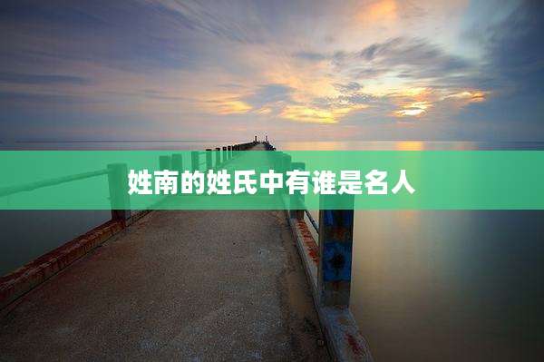 姓南的姓氏中有谁是名人