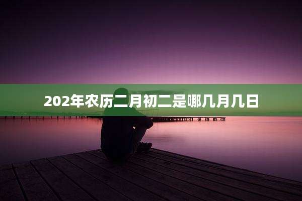202年农历二月初二是哪几月几日