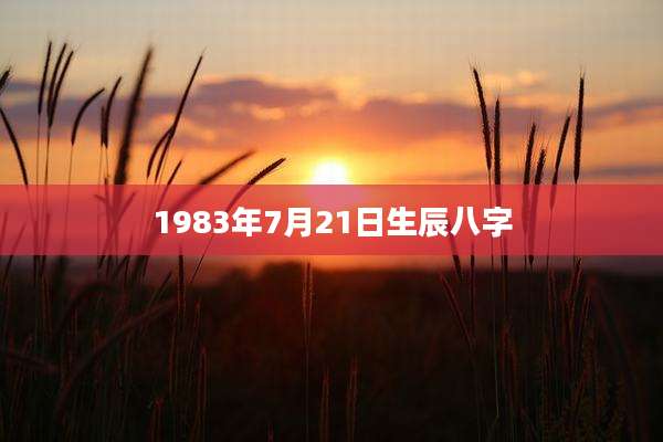 1983年7月21日生辰八字