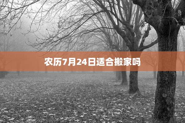 农历7月24日适合搬家吗