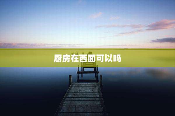 厨房在西面可以吗
