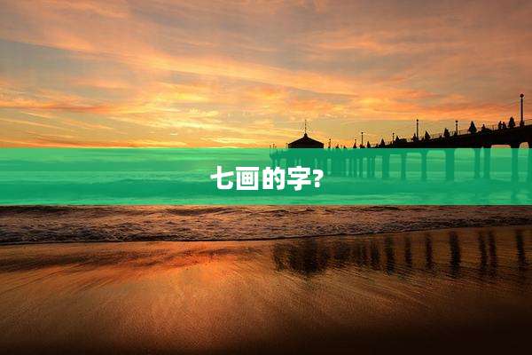 七画的字?
