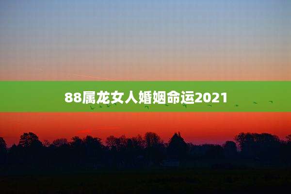 88属龙女人婚姻命运2021