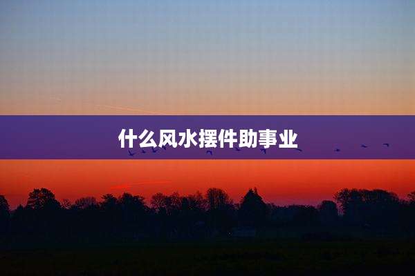 什么风水摆件助事业