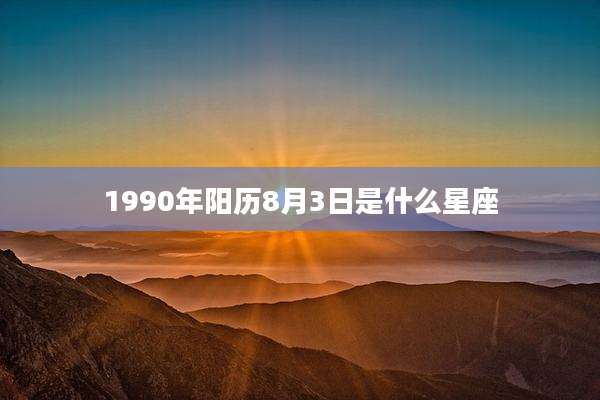 1990年阳历8月3日是什么星座