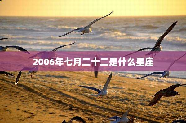 2006年七月二十二是什么星座