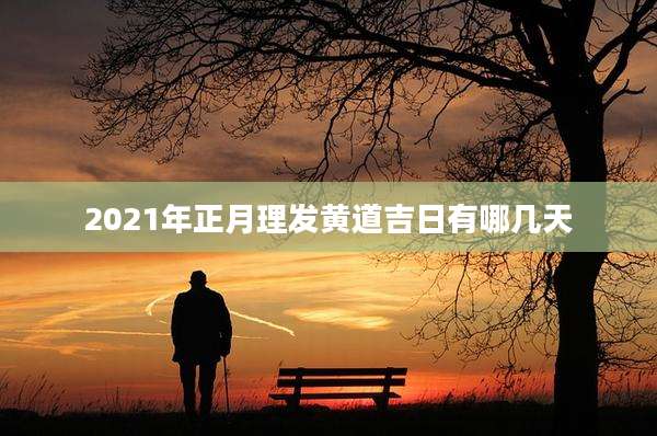2021年正月理发黄道吉日有哪几天