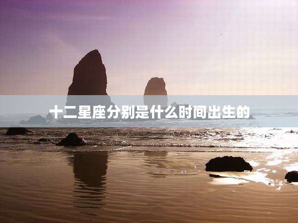 十二星座分别是什么时间出生的