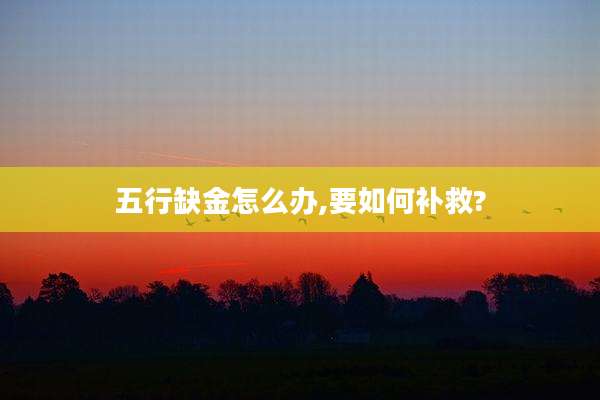 五行缺金怎么办,要如何补救?