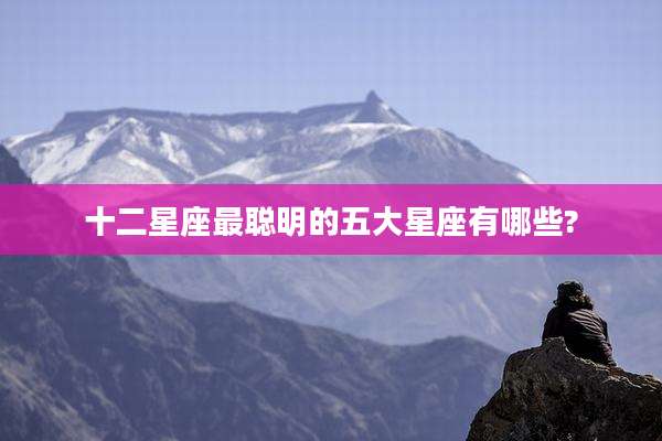 十二星座最聪明的五大星座有哪些?