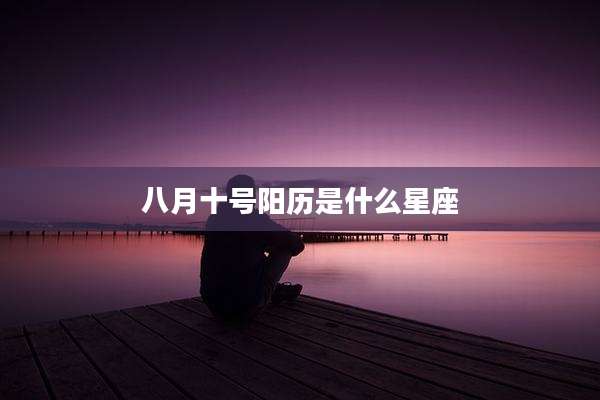 八月十号阳历是什么星座