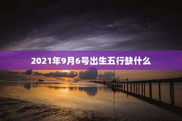 2021年9月6号出生五行缺什么