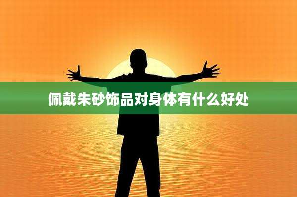 佩戴朱砂饰品对身体有什么好处