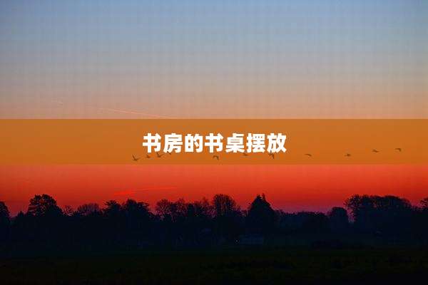 书房的书桌摆放