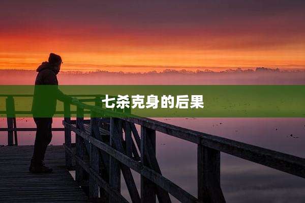 七杀克身的后果