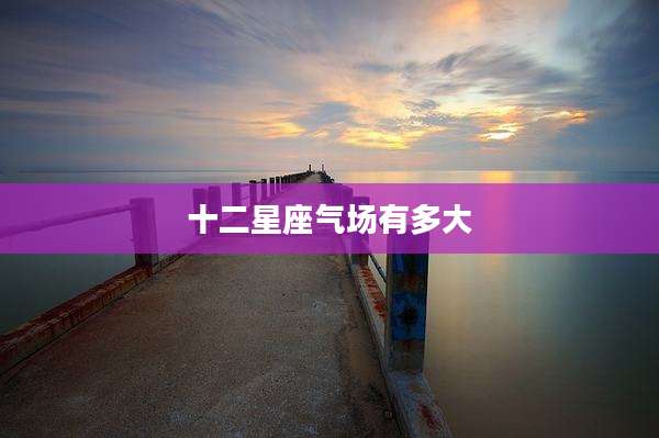 十二星座气场有多大