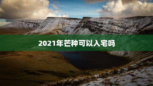 2021年芒种可以入宅吗