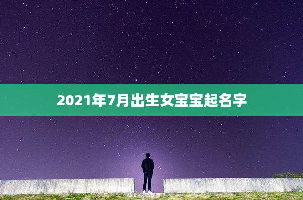 2021年7月出生女宝宝起名字