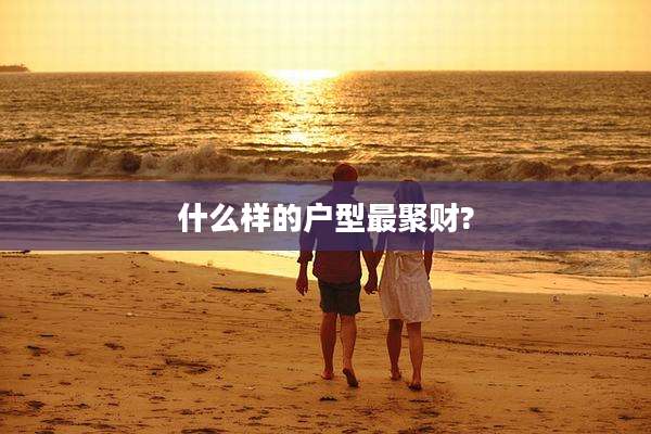 什么样的户型最聚财?