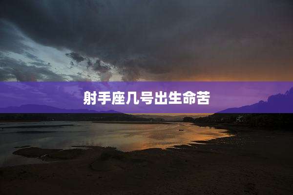 射手座几号出生命苦