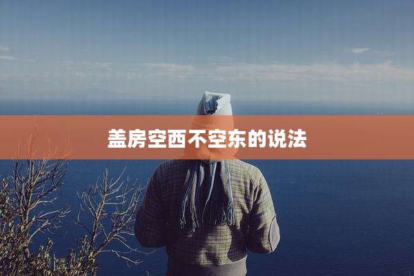 盖房空西不空东的说法