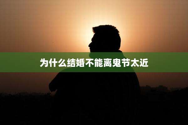 为什么结婚不能离鬼节太近