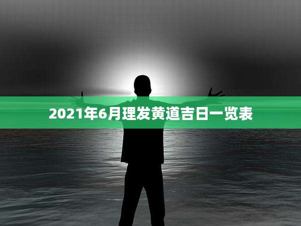 2021年6月理发黄道吉日一览表
