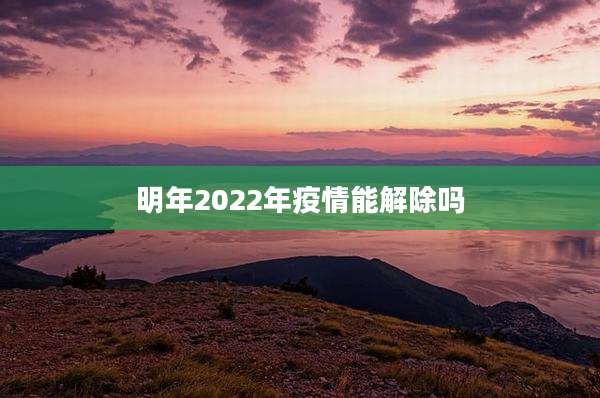 明年2022年疫情能解除吗