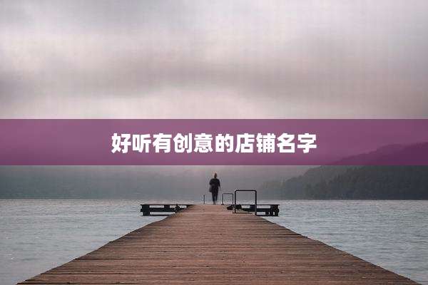 好听有创意的店铺名字