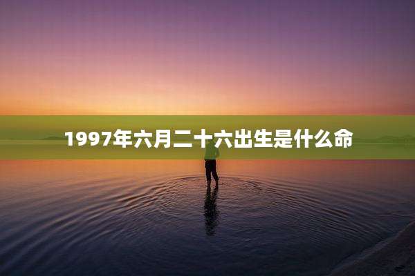 1997年六月二十六出生是什么命