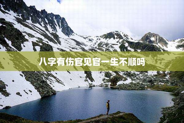 八字有伤官见官一生不顺吗