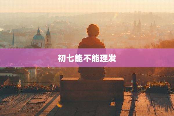 初七能不能理发