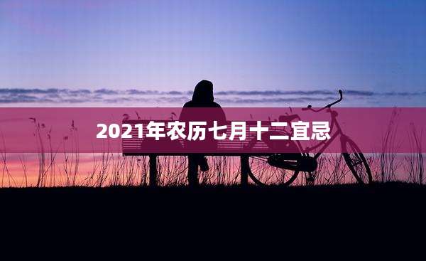 2021年农历七月十二宜忌