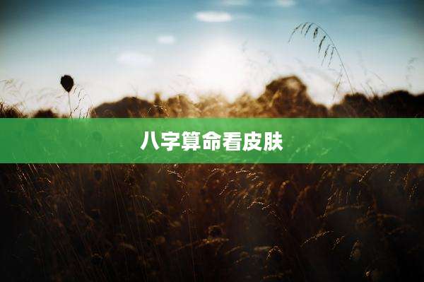 八字算命看皮肤