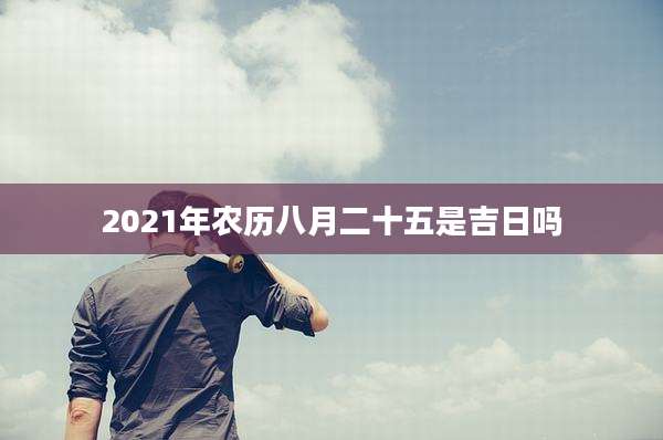 2021年农历八月二十五是吉日吗