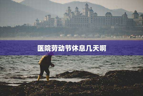 医院劳动节休息几天啊