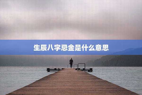 生辰八字忌金是什么意思