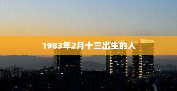 1983年2月十三出生的人