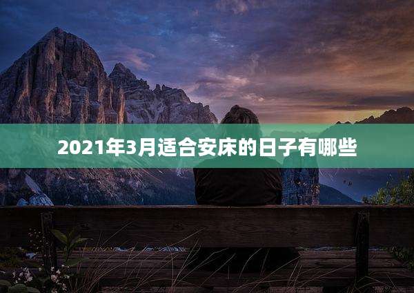 2021年3月适合安床的日子有哪些