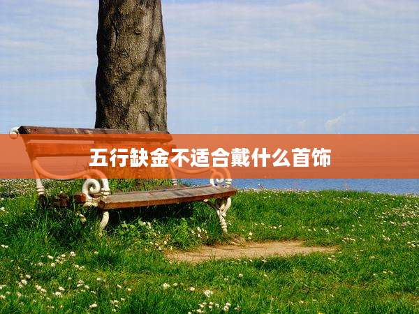 五行缺金不适合戴什么首饰