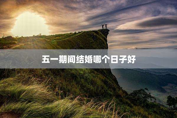 五一期间结婚哪个日子好