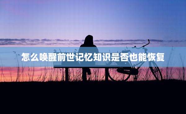 怎么唤醒前世记忆知识是否也能恢复