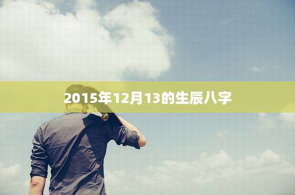 2015年12月13的生辰八字