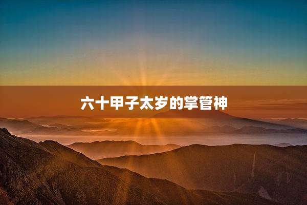 六十甲子太岁的掌管神