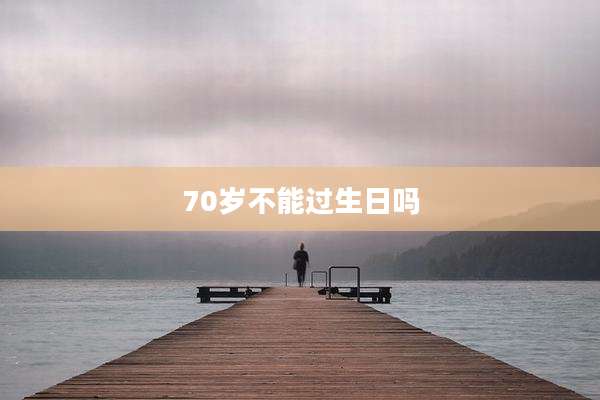 70岁不能过生日吗