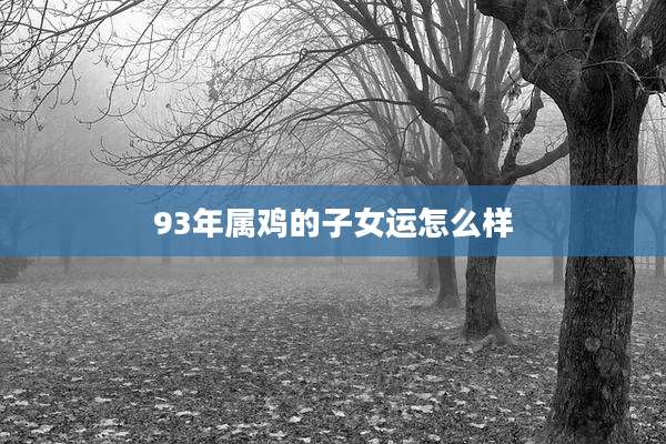 93年属鸡的子女运怎么样