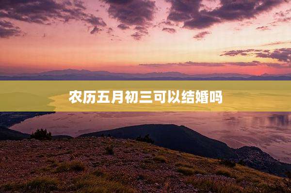 农历五月初三可以结婚吗