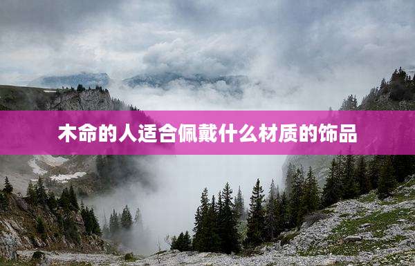 木命的人适合佩戴什么材质的饰品