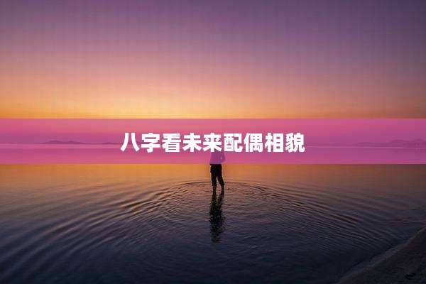 八字看未来配偶相貌