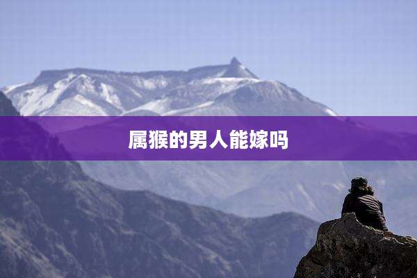 属猴的男人能嫁吗